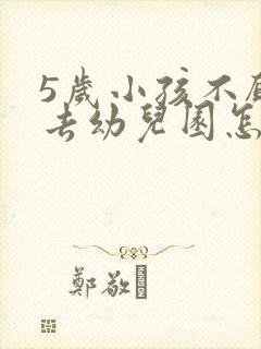 5岁小孩不愿意去幼儿园怎么办