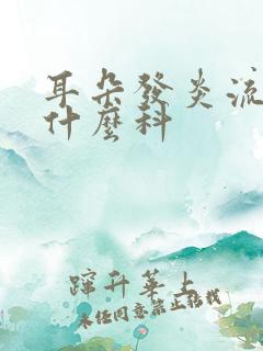 耳朵发炎流脓挂什么科