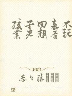 孩子回来不写作业光想着玩怎么办