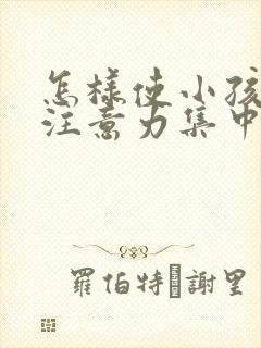 怎样使小孩上课注意力集中