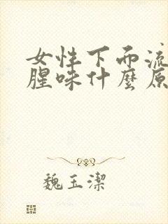 女性下面流水有腥味什么原因