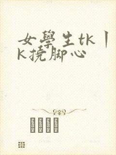 女学生tk丨vk挠脚心