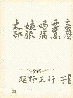 大姨妈要来了胸部胀痛怎么办