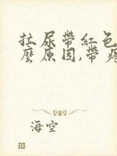 拉尿带红色是什么原因,带疼