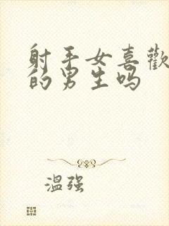 射手女喜欢主动的男生吗