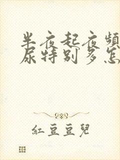 半夜起夜频繁,尿特别多怎么回事