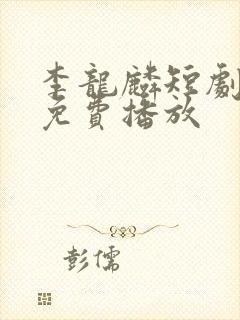 李龙麟短剧全集免费播放