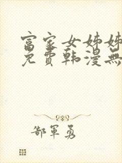 富家女姊姊漫画免费韩漫无删减