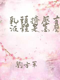 乳头挤压有黄色液体是怎么回事