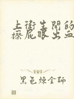 上卫生间的时候擦屁眼出血怎么回事