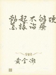 勃起不够硬应该怎样治疗