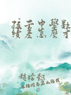 孩子中学数学成绩差怎么才能提高