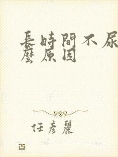 长时间不尿是什么原因