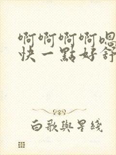 啊啊啊啊嗯嗯嗯快一点好舒服