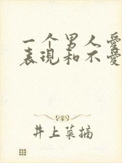 一个男人爱你的表现和不爱你的表现