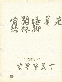 偷闻睡着老师的丝袜脚