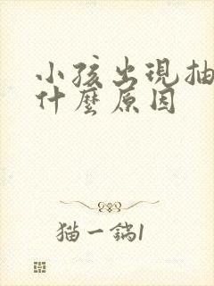 小孩出现抽搐是什么原因