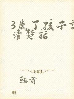 3岁了孩子说不清楚话