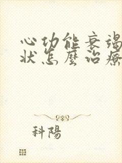 心功能衰竭的症状怎么治疗最好