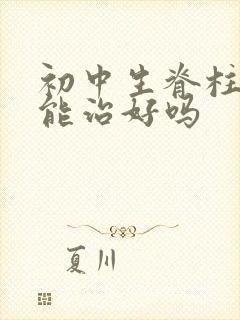 初中生脊柱侧弯能治好吗