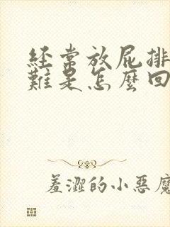 经常放屁排便困难是怎么回事