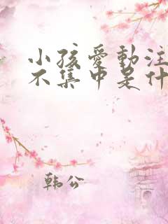 小孩爱动注意力不集中是什么原因