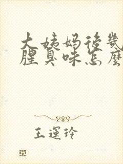 大姨妈后几天有腥臭味怎么回事