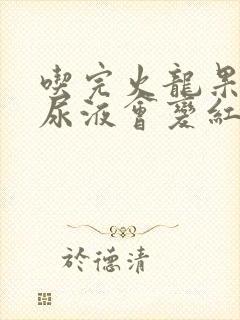 吃完火龙果之后尿液会变红吗