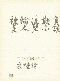 被轮流欺负的大美人儿小说