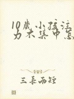 10岁小孩注意力不集中怎么治