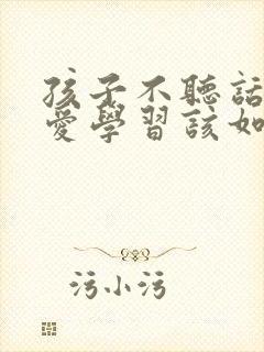 孩子不听话,不爱学习该如何管教