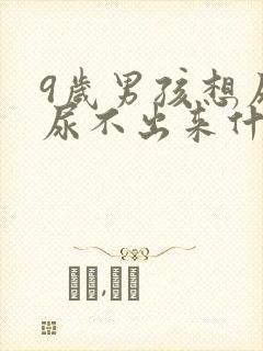 9岁男孩想尿又尿不出来什么原因