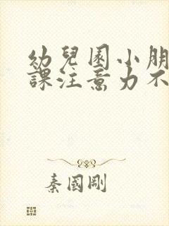 幼儿园小朋友上课注意力不集中怎么办