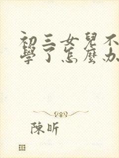 初三女儿不想上学了怎么办