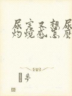 尿完又想尿还有灼烧感怎么办