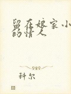留在娘家小媳妇的情人