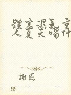 体寒湿气重的女人夏天喝什么茶