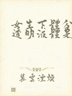 女生下体分泌物透明液体是什么