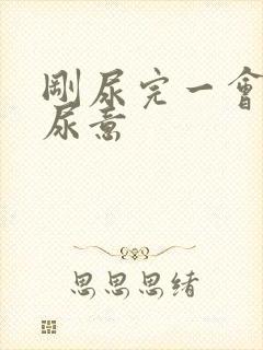 刚尿完一会又有尿意