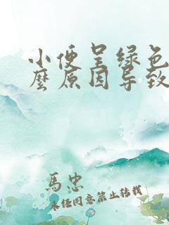 小便呈绿色是什么原因导致的