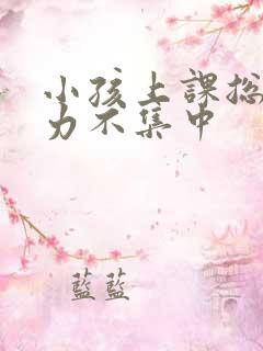 小孩上课总注意力不集中