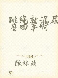 跳绳就漏尿是怎么回事啊