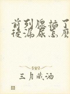 前列腺插了尿管后漏尿怎么办