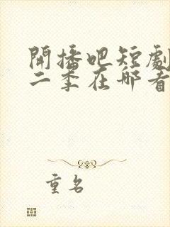 开播吧短剧季第二季在哪看