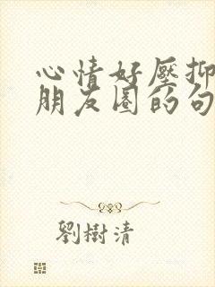 心情好压抑想发朋友圈的句子