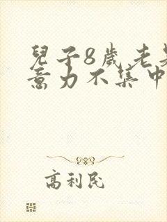 儿子8岁老是注意力不集中该怎么办