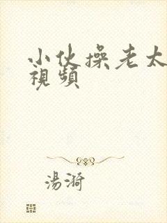 小伙操老太太逼视频