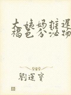 大姨妈推迟有点褐色分泌物怎么回事