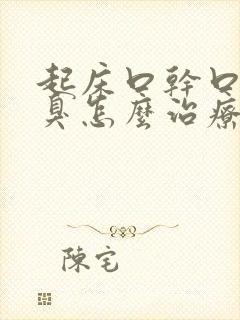 起床口干口苦口臭怎么治疗