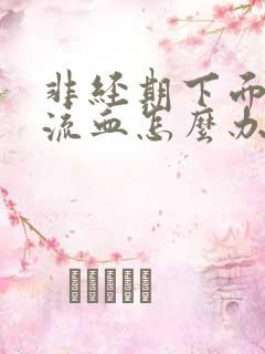 非经期下面大量流血怎么办